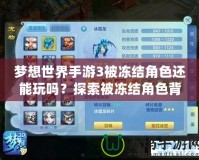 夢想世界手游3被凍結角色還能玩嗎？探索被凍結角色背后的秘密