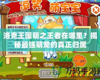 洛克王國萌之王者在哪里？揭秘最強萌寵的真正歸屬