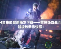 鬼泣4合集的最新版本下載——重燃熱血戰(zhàn)斗，體驗(yàn)極致動(dòng)作快感！