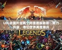 LOL動畫片當兩個阿貍原版動畫：魅力升級，奇幻世界再度展開