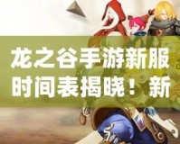 龍之谷手游新服時間表揭曉！新世界即將開啟，快來與我們一起冒險！