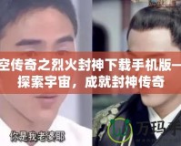 星空傳奇之烈火封神下載手機版——探索宇宙，成就封神傳奇