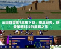 三國群英傳1單機下載：重溫經典，感受策略對決的巔峰之作