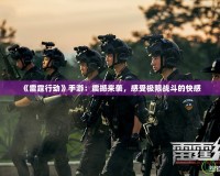 《雷霆行動》手游：震撼來襲，感受極限戰斗的快感