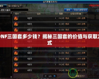 DNF三國(guó)套多少錢？揭秘三國(guó)套的價(jià)值與獲取方式