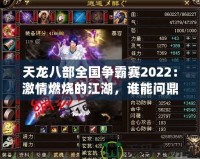 天龍八部全國爭霸賽2022：激情燃燒的江湖，誰能問鼎天下？