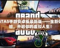 GTA5手游安卓版最新版——全新體驗(yàn)，開(kāi)啟你的虛擬人生！