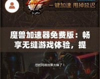魔獸加速器免費版：暢享無縫游戲體驗，提升你的魔獸世界之旅