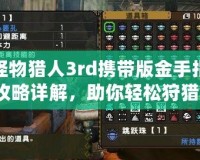 怪物獵人3rd攜帶版金手指攻略詳解，助你輕松狩獵！