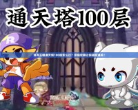 洛克王國通天塔100層怎么過？詳細攻略讓你輕松通關！