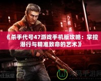 《殺手代號47游戲手機版攻略：掌控潛行與精準致命的藝術》