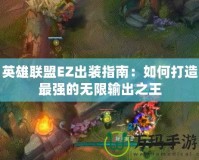 英雄聯盟EZ出裝指南：如何打造最強的無限輸出之王