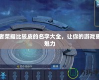 王者榮耀比較皮的名字大全，讓你的游戲更具魅力