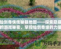 仙劍奇俠傳秘籍地圖——探索隱藏的游戲秘密，掌控仙劍奇緣的力量