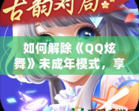 如何解除《QQ炫舞》未成年模式，享受全面游戲體驗