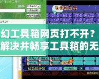 夢幻工具箱網(wǎng)頁打不開？如何解決并暢享工具箱的無限可能！