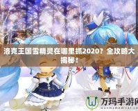 洛克王國雪精靈在哪里抓2020？全攻略大揭秘！