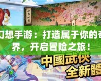 自由幻想手游：打造屬于你的奇幻世界，開啟冒險(xiǎn)之旅！