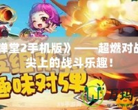 《彈彈堂2手機版》——超燃對戰，指尖上的戰斗樂趣！