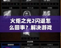 火炬之光2閃退怎么回事？解決游戲閃退問題的終極指南！