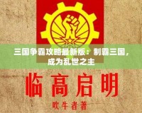 三國爭霸攻略最新版：制霸三國，成為亂世之主