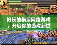 好玩的橫版網絡游戲，開啟你的游戲新世界！