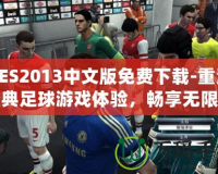 PES2013中文版免費下載-重溫經典足球游戲體驗，暢享無限樂趣！