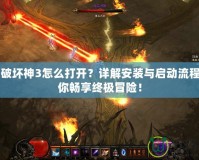 暗黑破壞神3怎么打開？詳解安裝與啟動流程，讓你暢享終極冒險！