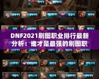 DNF2021刷圖職業排行最新分析：誰才是最強的刷圖職業？