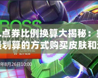 LOL點(diǎn)券比例換算大揭秘：如何以最劃算的方式購(gòu)買(mǎi)皮膚和道具！