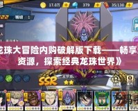 《龍珠大冒險內購破解版下載——暢享無限資源，探索經典龍珠世界》
