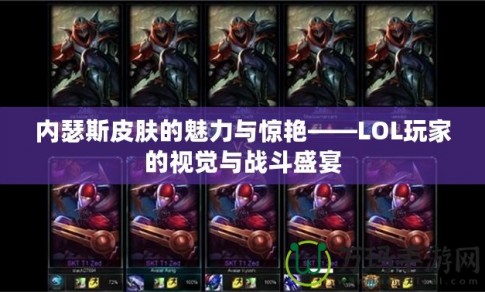 內(nèi)瑟斯皮膚的魅力與驚艷——LOL玩家的視覺與戰(zhàn)斗盛宴