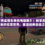 《俠盜獵車單機(jī)電腦版》：暢享無(wú)拘無(wú)束的犯罪世界，重溫經(jīng)典自由之旅