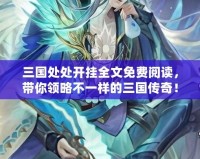 三國處處開掛全文免費閱讀，帶你領略不一樣的三國傳奇！