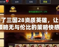 胡了三國28資質英雄，讓你領略無與倫比的策略快感！