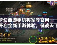 夢(mèng)幻西游手機(jī)將軍令官網(wǎng)——開啟全新手游體驗(yàn)，征戰(zhàn)天下