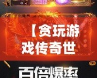 【貪玩游戲傳奇世界】——跨越時空的經(jīng)典熱血傳奇，邀你一同征戰(zhàn)沙場！