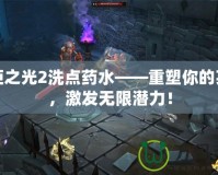 火炬之光2洗點(diǎn)藥水——重塑你的英雄，激發(fā)無限潛力！