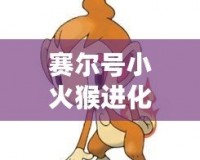 賽爾號小火猴進(jìn)化是哪一集？揭秘小火猴進(jìn)化之謎！