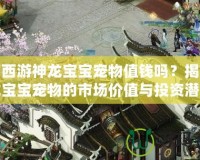 夢幻西游神龍寶寶寵物值錢嗎？揭秘神龍寶寶寵物的市場價值與投資潛力