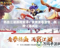 熱血江湖游戲激活：重燃青春激情，再掀江湖風(fēng)云