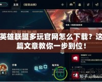 英雄聯盟多玩官網怎么下載？這篇文章教你一步到位！