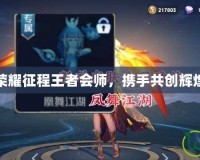 榮耀征程王者會師，攜手共創輝煌