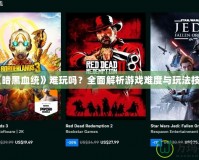 《暗黑血統》難玩嗎？全面解析游戲難度與玩法技巧