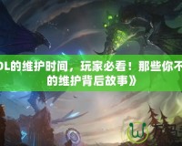 《LOL的維護時間，玩家必看！那些你不知道的維護背后故事》
