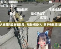 穿越火線游戲盒安裝教程：輕松暢玩CF，暢享極致游戲體驗！