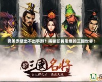 完美赤壁出不出手游？揭秘即將引爆的三國世界！