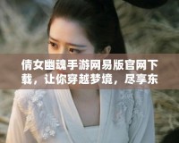 倩女幽魂手游網易版官網下載，讓你穿越夢境，盡享東方奇幻世界
