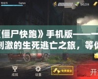 《僵尸快跑》手機版——一場刺激的生死逃亡之旅，等你來挑戰！