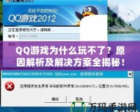 QQ游戲為什么玩不了？原因解析及解決方案全揭秘！